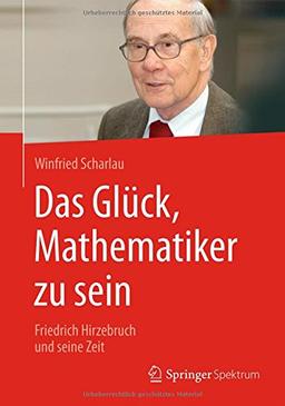 Das Glück, Mathematiker zu sein: Friedrich Hirzebruch und seine Zeit