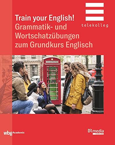 Train Your English!: Grammatik- und Wortschatzübungen zum Grundkurs Englisch (BR Telekolleg)