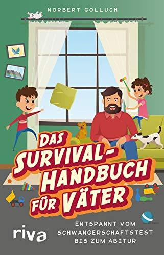 Das Survival-Handbuch für Väter: Entspannt vom Schwangerschaftstest bis zum Abitur