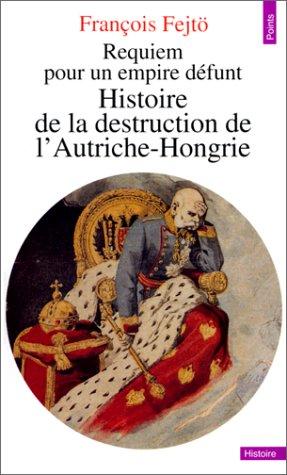 Requiem pour un Empire défunt : histoire de la destruction de l'Autriche-Hongrie