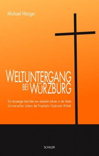 Weltuntergang bei Würzburg: Ein Aussteiger berichtet von siebzehn Jahren in der Sekte Universelles Leben der Prophetin Gabriele Wittek