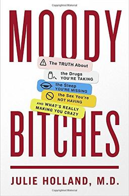 Moody Bitches: The Truth About the Drugs You're Taking, The Sleep You're Missing, The Sex You're Not Having, and What's Really Making You Crazy