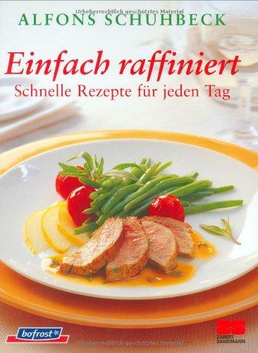 Einfach raffiniert: Schnelle Rezepte für jeden Tag