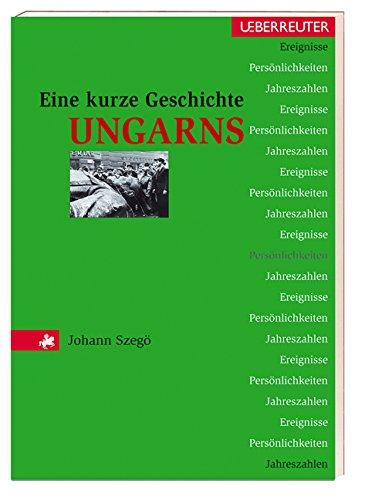 Eine kurze Geschichte Ungarns: Ereignisse, Persönlichkeiten, Jahreszahlen