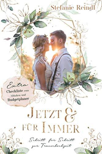 Jetzt und für Immer: Schritt für Schritt zur Traumhochzeit - ein Buch zur stressfreien Hochzeitsplanung mit Hochzeitschecklisten, Budgetplaner und vielen weiteren Tipps zum Thema Hochzeit planen