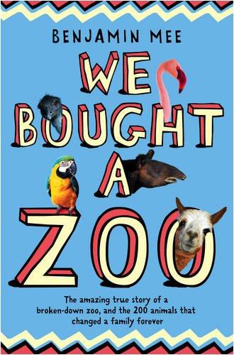 We Bought a Zoo: The Amazing True Story of a Broken-Down Zoo, and the 200 Animals That Changed a Family Forever