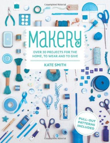 Makery: Over 30 Projects for the Home, to Wear and to Give