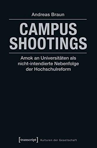 Campus Shootings: Amok an Universitäten als nicht-intendierte Nebenfolge der Hochschulreform (Kulturen der Gesellschaft)