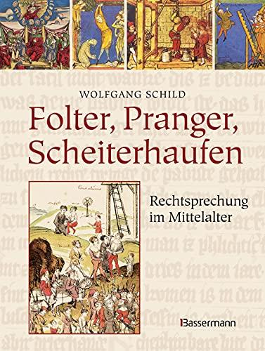 Folter, Pranger, Scheiterhaufen. Rechtsprechung im Mittelalter: Über Richter und Henker, Prozessführung, Folter, Urteile, Strafen und Hinrichtungen