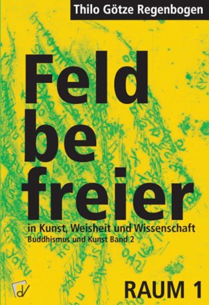 Feldbefreier in Kunst, Weisheit und Wissenschaft: Buddhismus und Kunst, Zweiter Teil (Schriftenreihe des Raum 1 Forschungsinstituts für Gegenwartskunst Kriftel)