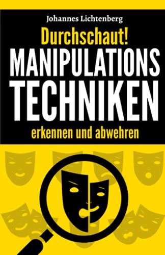 Durchschaut! Manipulationstechniken erkennen und abwehren: Wie du Manipulationen im Alltag durchschaust, die Psychologie dahinter verstehst und zu deinem Vorteil nutzt.