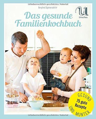 Das gesunde Familienkochbuch: natürlich kochen - ausgewogen ernähren - genussvoll leben. 75 ausgewogene Rezepte, frisch und leicht, für mehr Genuss am Familientisch