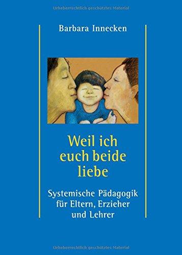 Weil ich euch beide liebe: Systemische Pädagogik für Eltern, Erzieher und Lehrer