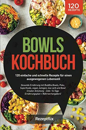 Bowls Kochbuch: 120 einfache und schnelle Rezepte für einen ausgewogenen Lebensstil: Gesunde Ernährung mit Buddha Bowls, Poke, Superfoods, vegan, ... 14-Tage Ernährungsplan + Nährwertangaben)