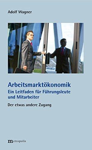 Arbeitsmarktökonomik: Ein Leitfaden für Führungsleute und Mitarbeiter. Der etwas andere Zugang