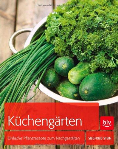 Küchengärten: Einfache Pflanzrezepte zum Nachgestalten