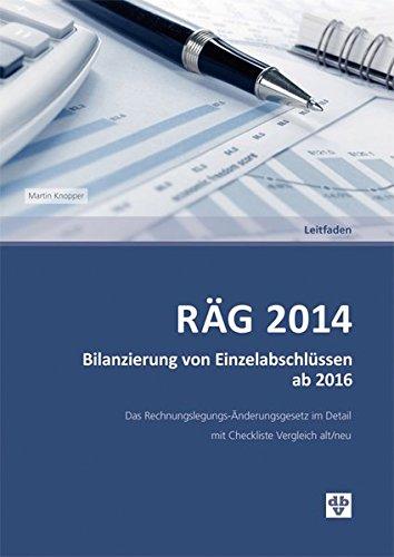 RÄG 2014 Bilanzierung von Einzelabschlüssen ab 2016: Das Rechnungslegungs-Änderungsgesetz im Detail mit Checkliste Vergleich alt/neu