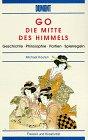 Go. Die Mitte des Himmels: Geschichte, Philosophie, Partien, Spiel-Regeln