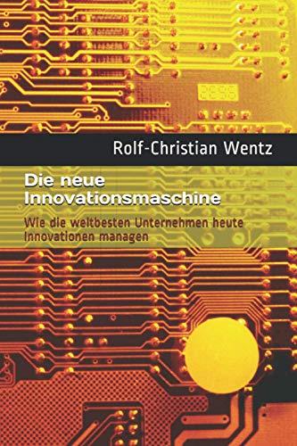 Die neue Innovationsmaschine: Wie die weltbesten Unternehmen heute Innovationen managen