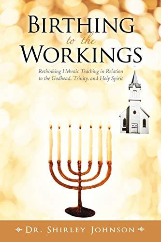 Birthing to the Workings: Rethinking Hebraic Teaching in Relation to the Godhead, Trinity, and Holy Spirit