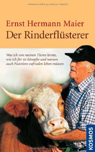 Der Rinderflüsterer: Was ich von meinen Tieren lernte, wie ich für sie kämpfte und warum auch Nutztiere zufrieden leben müssen