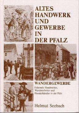 Wandergewerbe. Fahrende Handwerke, Wanderarbeiter und Hausierhändler in der Pfalz. Altes Handwerk und Gewerbe in der Pfalz. Band 1.