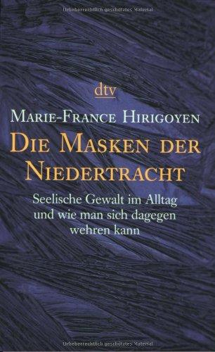 Die Masken der Niedertracht: Seelische Gewalt im Alltag und wie man sich dagegen wehren kann