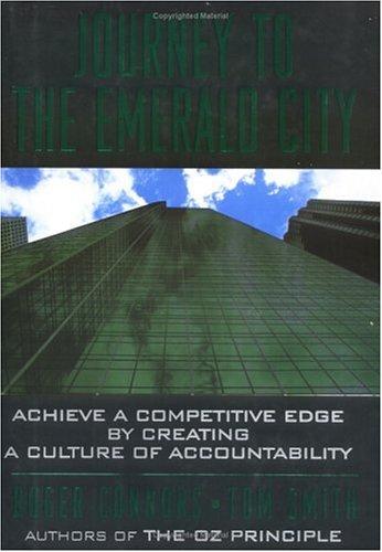 Journey to the Emerald City: Achieve a Competitive Edge by Creating a Culture of Accountability: Achieve a Competitive Edge by Putting the Oz Principle to Work