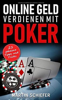 Online Geld verdienen mit Poker – 21 geheime Tipps und Tricks: Vom Hobby-Spieler zum Karten-Hai – der direkte Weg für Anfänger und Fortgeschrittene, ... No Limit Texas Holdem gewinnen lernen wollen!