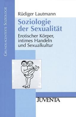 Soziologie der Sexualität: Erotischer Körper, intimes Handeln und Sexualkultur (Grundlagentexte Soziologie)