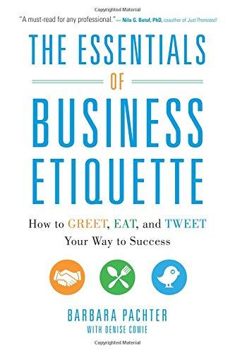 The Essentials of Business Etiquette: How to Greet, Eat, and Tweet Your Way to Success