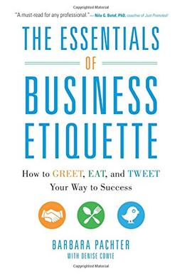 The Essentials of Business Etiquette: How to Greet, Eat, and Tweet Your Way to Success