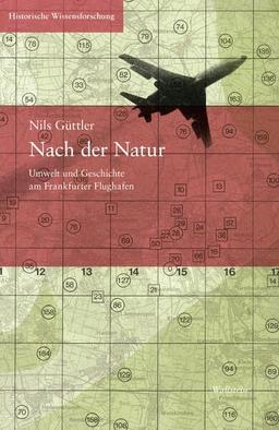 Nach der Natur: Umwelt und Geschichte am Frankfurter Flughafen (Historische Wissensforschung)