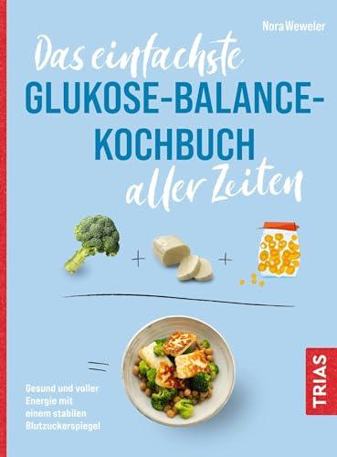 Das einfachste Glukose-Balance-Kochbuch aller Zeiten: Gesund und voller Energie mit einem stabilen Blutzuckerspiegel (Die einfachsten aller Zeiten)