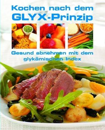 Kochen nach dem GLYXPrinzip: Gesund abnehmen mit dem glykämischen Glücksprinzip