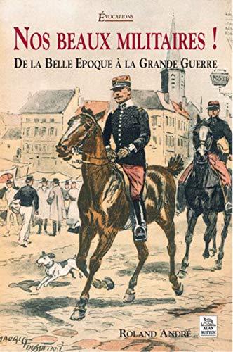 Nos beaux militaires ! : de la Belle Epoque à la Grande Guerre