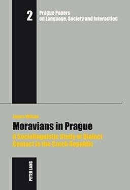 Moravians in Prague: A Sociolinguistic Study of Dialect Contact in the Czech Republic (Prague Papers on Language, Society and Interaction / Prager Arbeiten zur Sprache, Gesellschaft und Interaktion)