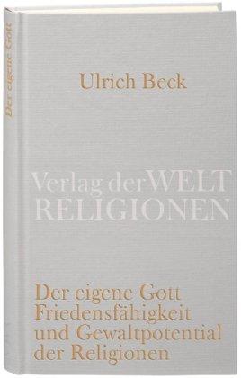 Der eigene Gott: Von der Friedensfähigkeit und dem Gewaltpotential der Religionen