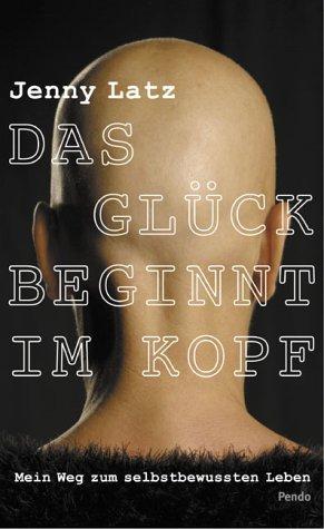 Das Glück beginnt im Kopf: Mein Weg zum Selbstbewussten Leben.