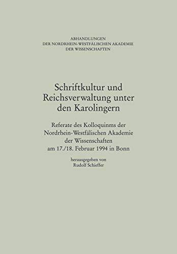 Schriftkultur und Reichsverwaltung unter den Karolingern: Referate Des Kolloquiums Der Nordrhein-Westfälischen Akademie Der Wissenschaften Am 17./18. ... Nordrhein-Westfealischen Akademie Der Wisse)