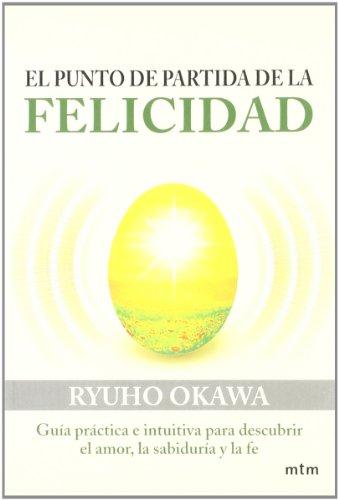 El punto de partida de la felicidad : guía práctica e intuitiva para descubrir el amor, la sabiduría y la fe