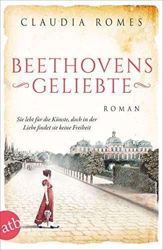 Beethovens Geliebte: Sie lebt für die Künste, doch in der Liebe findet sie keine Freiheit (Außergewöhnliche Frauen zwischen Aufbruch und Liebe, Band 11)