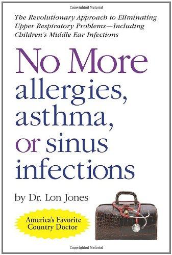 No More Allergies, Asthma or Sinus Infections: The Revolutionary Diet Approach to Eliminating Upper Respiratory Problems - Including Children's Middle ... - Including Children's Middle Ear Infections