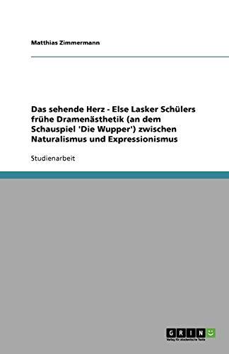 Das sehende Herz - Else Lasker Schülers frühe Dramenästhetik (an dem Schauspiel 'Die Wupper') zwischen Naturalismus und Expressionismus