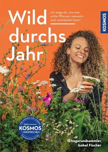 Wild durchs Jahr: Pflanzen sammeln und genießen von Januar bis Dezember