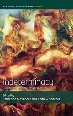 Indeterminacy: Waste, Value, and the Imagination (Wyse Series in Social Anthropology, Band 7)