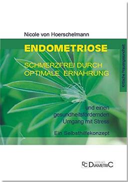 Endometriose: Schmerzfrei durch optimale Ernährung und einen gesundheitsfördernden Umgang mit Stress: Ein Selbsthilfekonzept