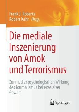 Die mediale Inszenierung von Amok und Terrorismus: Zur medienpsychologischen Wirkung des Journalismus bei exzessiver Gewalt