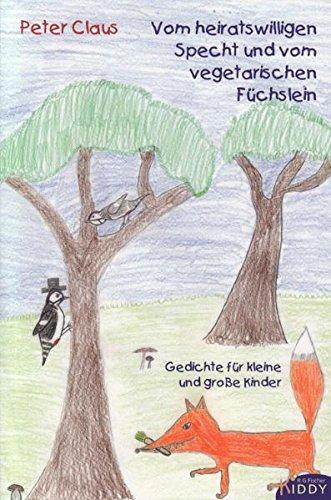 Vom heiratswilligen Specht und vom vegetarischen Füchslein: Gedichte für kleine und große Kinder