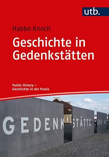 Geschichte in Gedenkstätten: Theorie - Praxis - Berufsfelder (Public History - Geschichte in der Praxis)